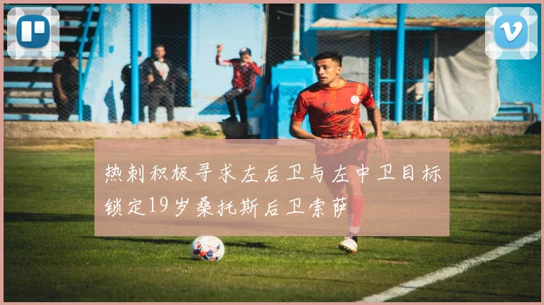 热刺积极寻求左后卫与左中卫目标锁定19岁桑托斯后卫索萨