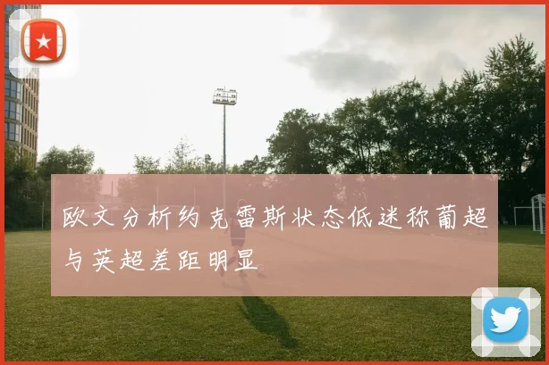 欧文分析约克雷斯状态低迷称葡超与英超差距明显