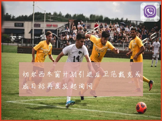 切尔西冬窗计划引进后卫范戴克或成目标再度发起询问