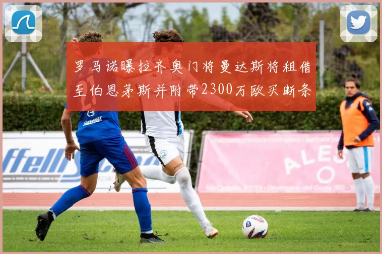 罗马诺曝拉齐奥门将曼达斯将租借至伯恩茅斯并附带2300万欧买断条款