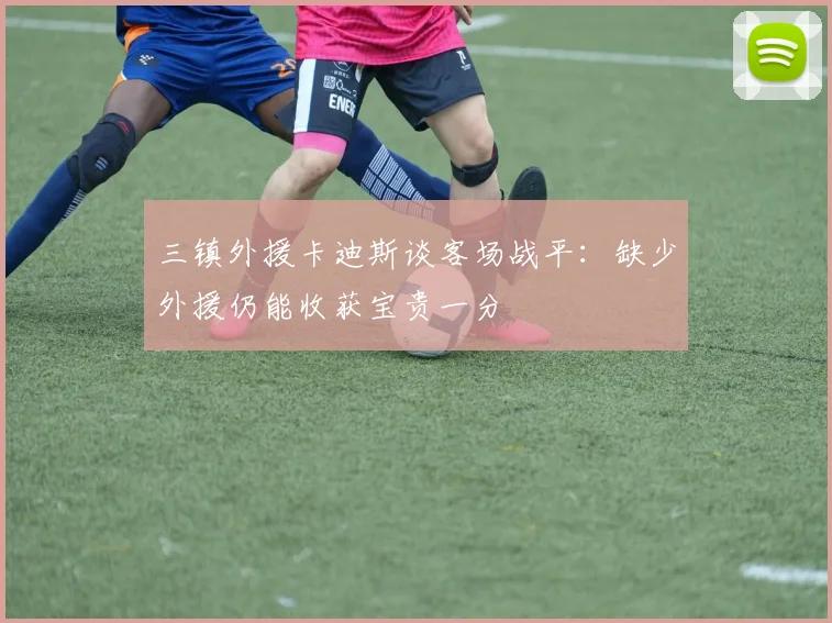 三镇外援卡迪斯谈客场战平：缺少外援仍能收获宝贵一分
