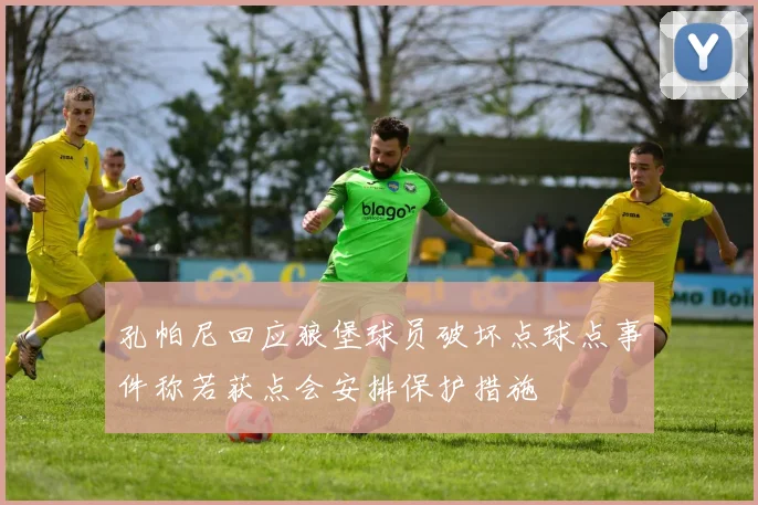 孔帕尼回应狼堡球员破坏点球点事件称若获点会安排保护措施