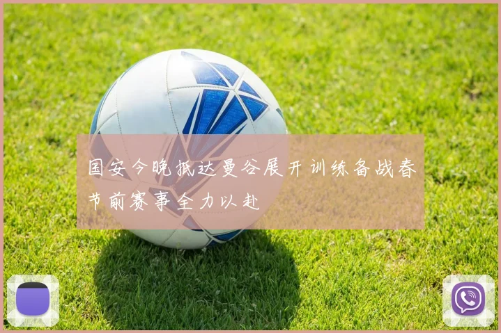 国安今晚抵达曼谷展开训练备战春节前赛事全力以赴