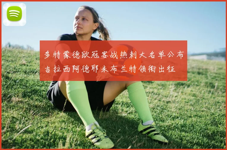 多特蒙德欧冠客战热刺大名单公布吉拉西阿德耶米布兰特领衔出征