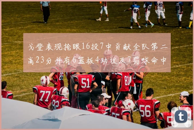 戈登表现抢眼16投7中贡献全队第二高23分并有6篮板4助攻及7罚球命中
